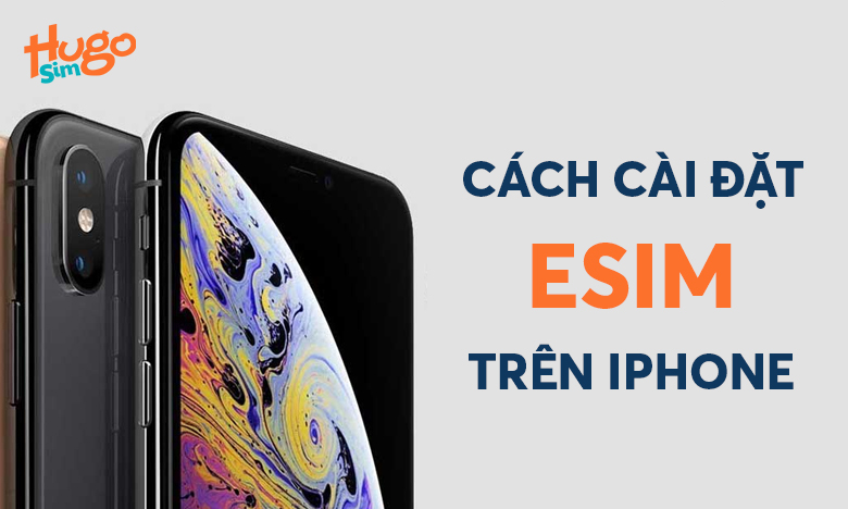 Cách cài đặt eSIM trên IPhone: Hướng dẫn kích hoạt dễ dàng
