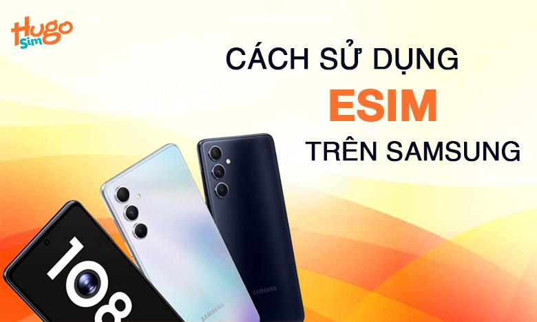 Cách sử dụng eSIM trên Samsung: Hướng dẫn cài đặt dễ dàng