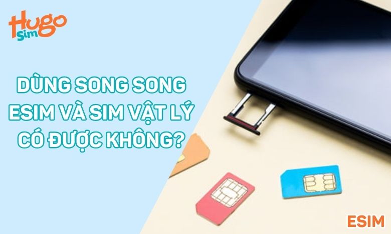 Có thể dùng song song eSIM và SIM vật lý không?
