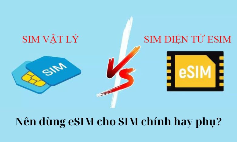 Nên dùng eSIM cho SIM chính hay phụ?