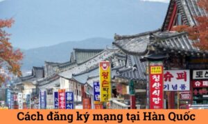 Đăng ký mạng tại Hàn Quốc: Hướng dẫn chi tiết từ A-Z