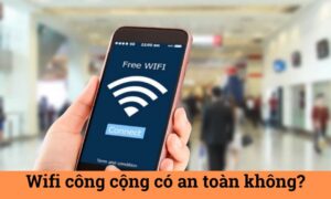 Wifi công cộng có an toàn không? Những điều cần lưu ý