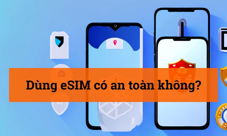 Dùng eSIM có an toàn không?