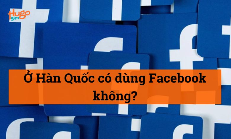 Ở Hàn Quốc có dùng Facebook không?