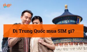 Đi Trung Quốc mua sim gì? HugoSim giải đáp chi tiết