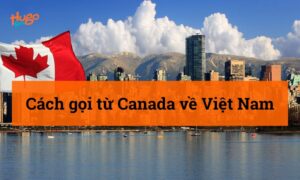 Cách gọi từ Canada về Việt Nam: hướng dẫn chi tiết nhất