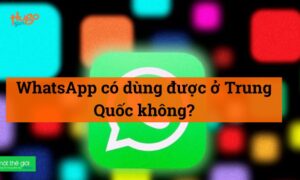 WhatsApp có dùng được ở Trung Quốc không? Cập nhật mới 2026