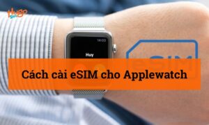 Cách cài eSIM cho Apple Watch chi tiết nhất từ A-Z