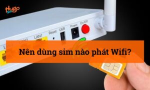 Nên dùng sim nào để phát Wifi? HugoSim giải đáp chi tiết