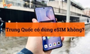Trung Quốc có dùng eSIM không? Cập nhật mới nhất từ HugoSim