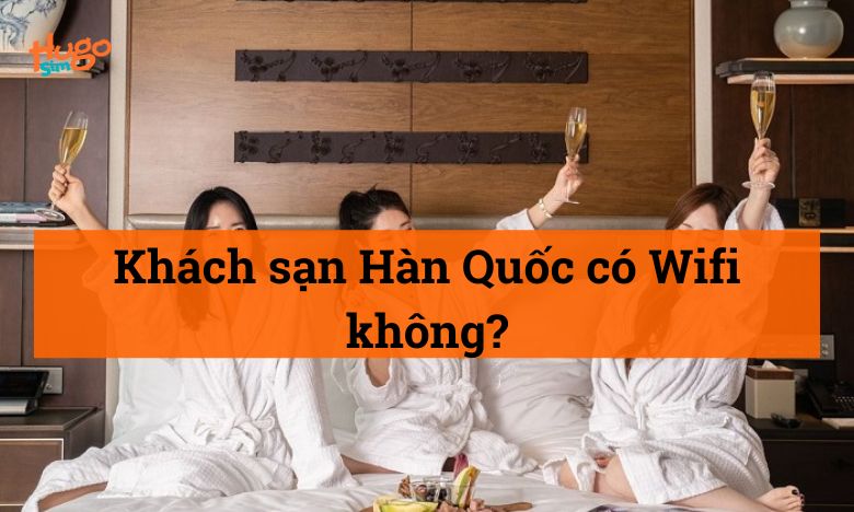 Khách sạn Hàn Quốc có Wifi không?