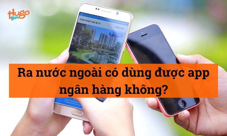 Ra nước ngoài có dùng được App ngân hàng không