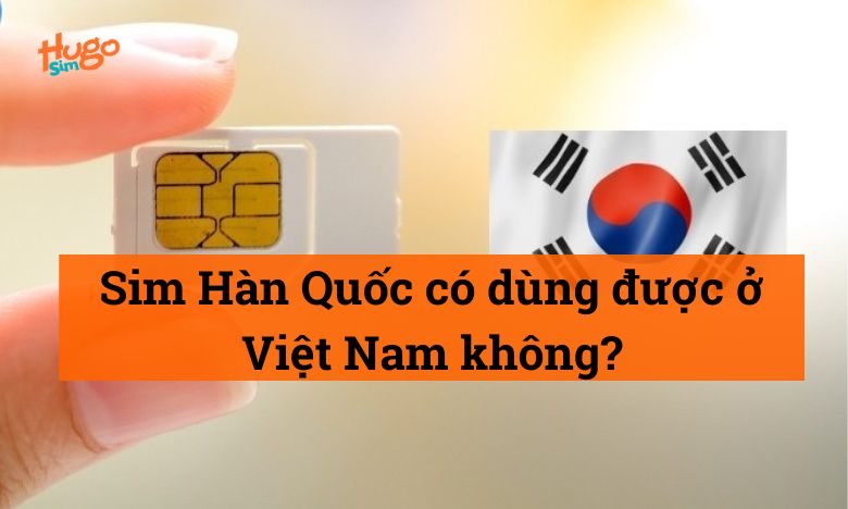 Sim Hàn Quốc có dùng được ở Việt Nam không?