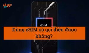 Dùng eSIM có gọi điện được không? HugoSim giải đáp nhanh