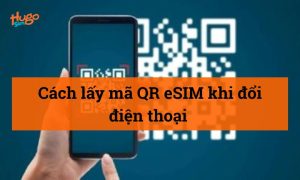 Cách lấy mã QR eSIM khi đổi điện thoại chi tiết từ A-Z