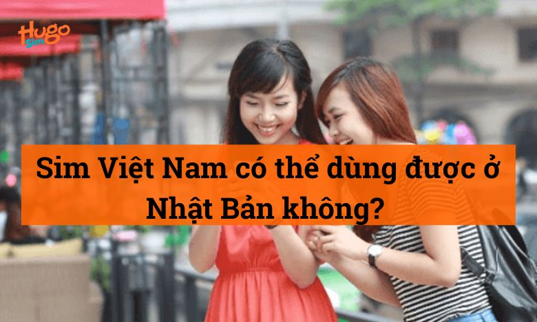 Sim Việt Nam có thể sử dụng ở Nhật Bản không?
