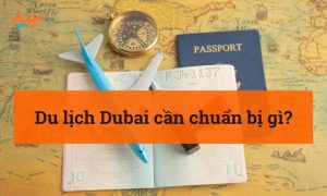 Đi du lịch Dubai cần chuẩn bị gì? Checklist đầy đủ nhất